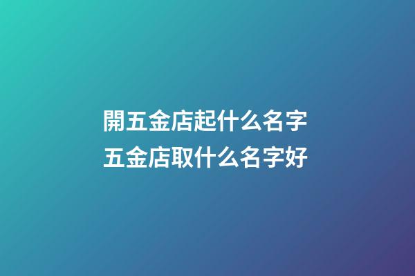 開五金店起什么名字 五金店取什么名字好-第1張-店鋪起名-玄機派